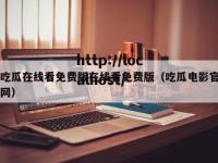 吃瓜在线看免费版在线看免费版（吃瓜电影官网）